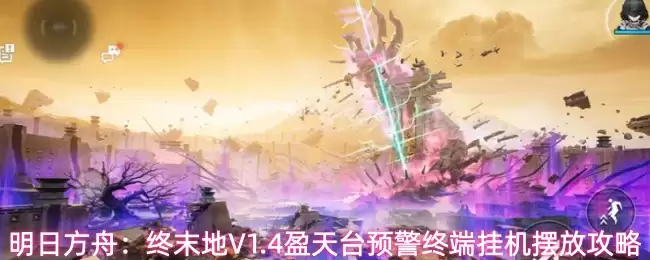 明日方舟：终末地V1.4盈天台预警终端挂机摆放攻略