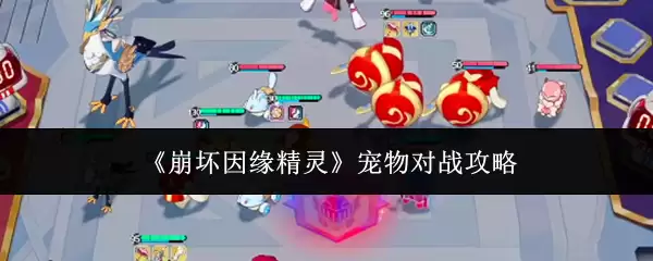《崩坏因缘精灵》宠物对战攻略