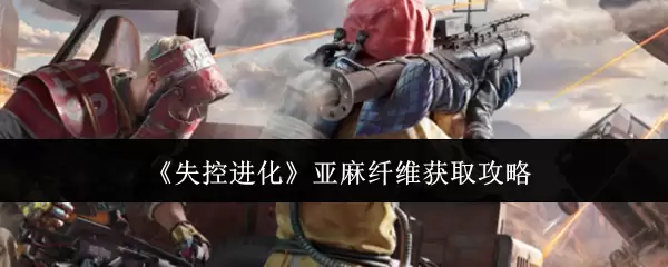 《失控进化》亚麻纤维获取攻略