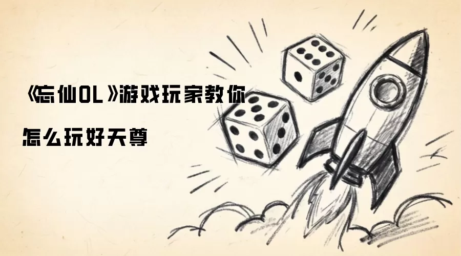 《忘仙OL》游戏玩家教你怎么玩好天尊
