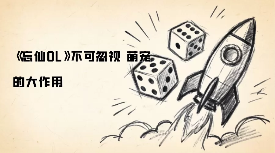 《忘仙OL》不可忽视 萌宠的大作用