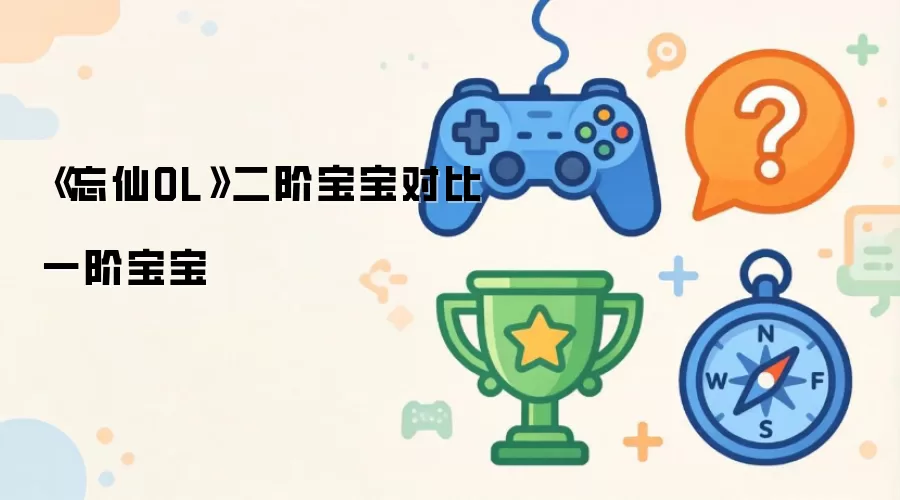 《忘仙OL》二阶宝宝对比一阶宝宝