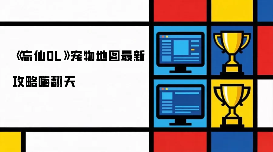 《忘仙OL》宠物地图最新攻略嗨翻天