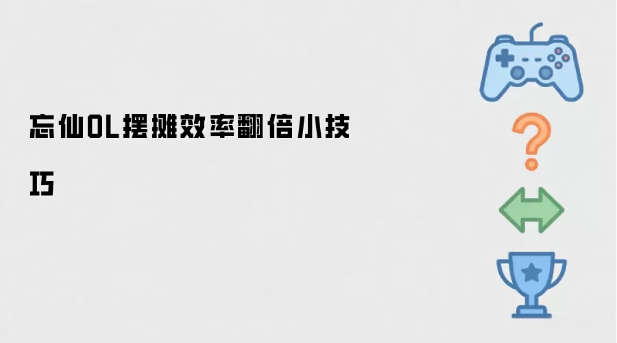 忘仙OL摆摊效率翻倍小技巧
