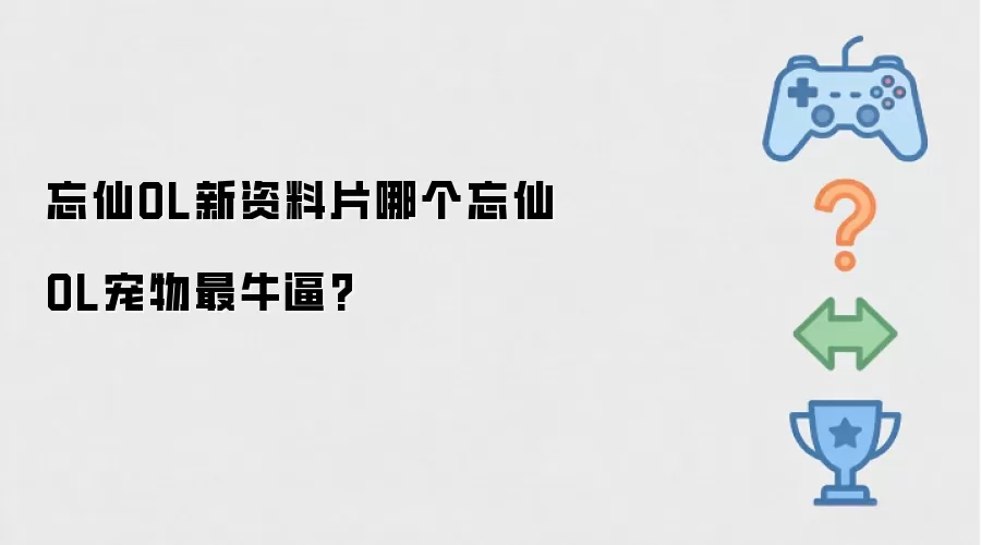 忘仙OL新资料片哪个忘仙OL宠物最牛逼?