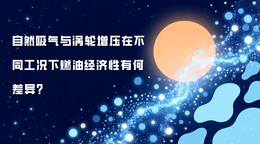 自然吸气与涡轮增压在不同工况下燃油经济性有何差异?