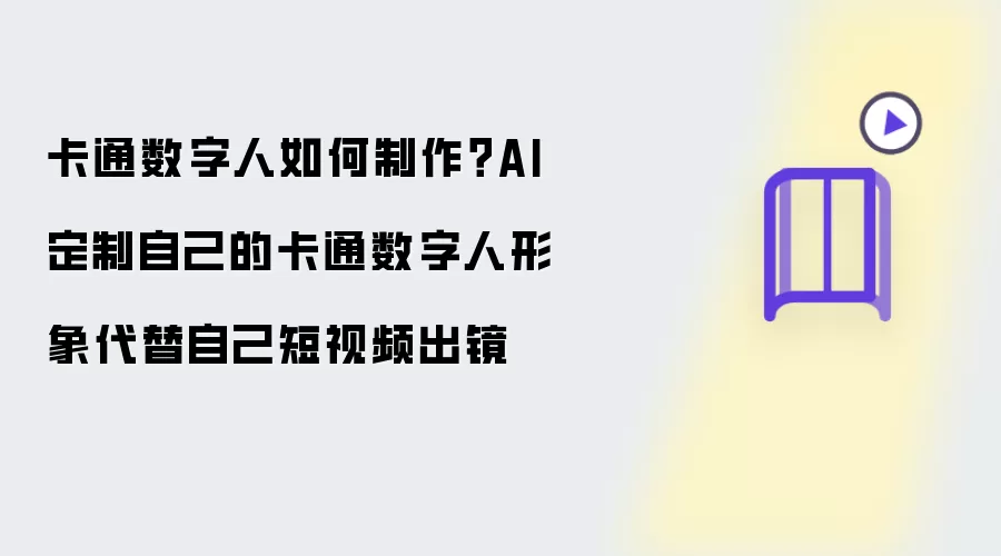 卡通数字人如何制作?AI定制自己的卡通数字人形象代替自己短视频出镜
