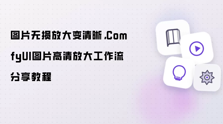 图片无损放大变清晰,ComfyUI图片高清放大工作流分享教程