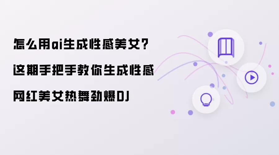 怎么用ai生成性感美女？这期手把手教你生成性感网红美女热舞劲爆DJ