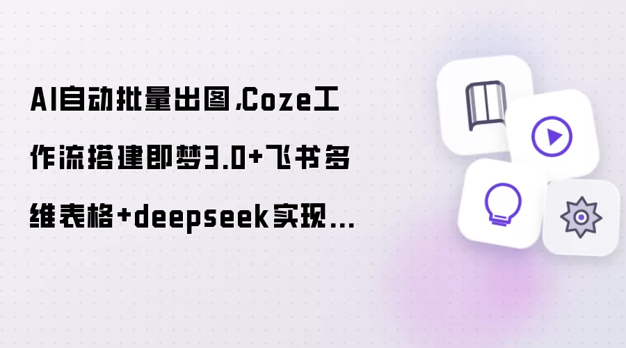 AI自动批量出图,Coze工作流搭建即梦3.0+飞书多维表格+deepseek实现一句话出图
