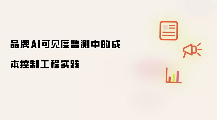 品牌AI可见性监测中的成本控制工程实践