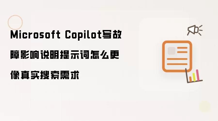 Microsoft Copilot写故障影响说明提示词如何更像真实搜索需求