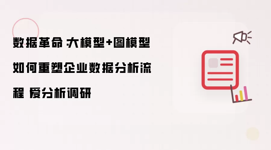数据革命：大模型+图模型怎样重塑企业数据分析流程丨爱分析调研