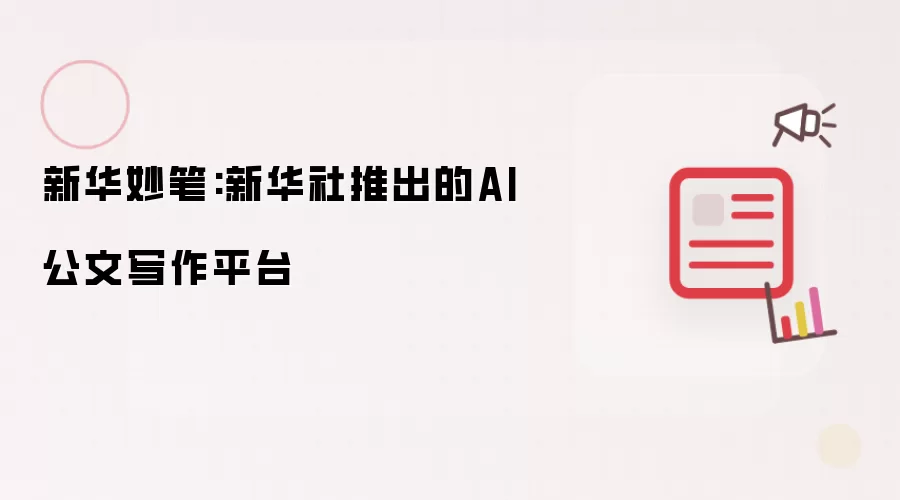新华妙笔：新华社打造的AI公文写作平台