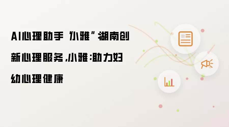 AI心理助手小雅：湖南创新心理服务：小雅；助力妇幼心理健康