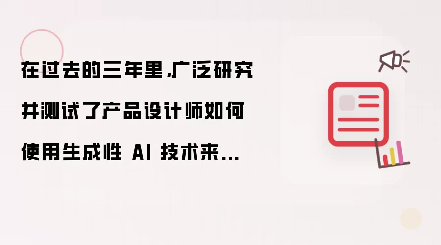 在过去的三年里：广泛研究并测试了产品设计师如何使用生成性 AI 技术来提高设计工作流程的效率和准确性