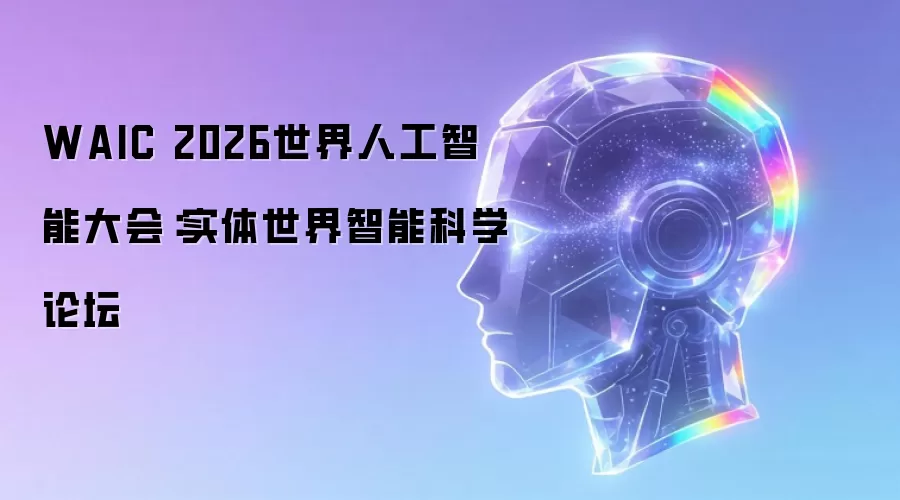 WAIC 2026世界人工智能大会：实体世界智能科学论坛