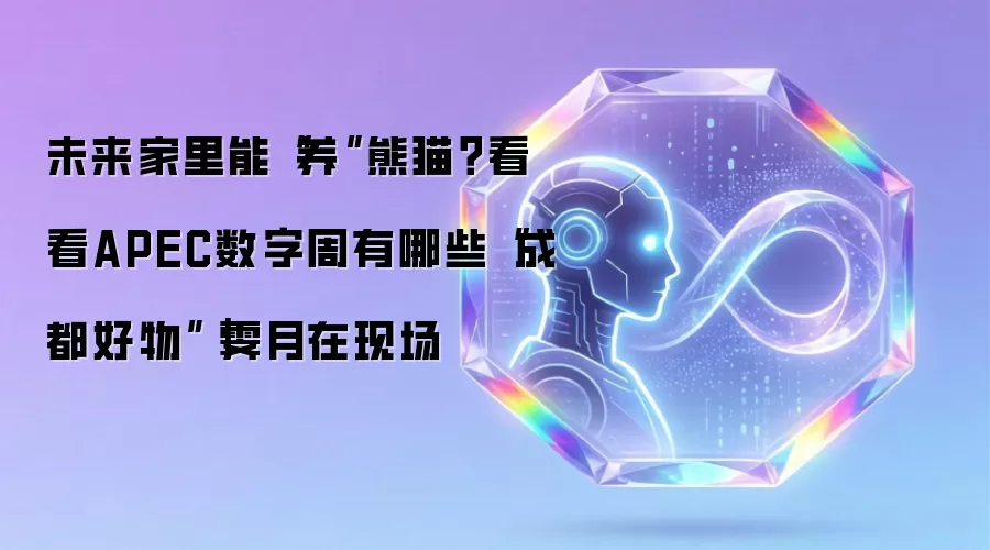 未来家里能“养”熊猫？看看APEC数字周都有哪些“成都好物”｜霁月在现场