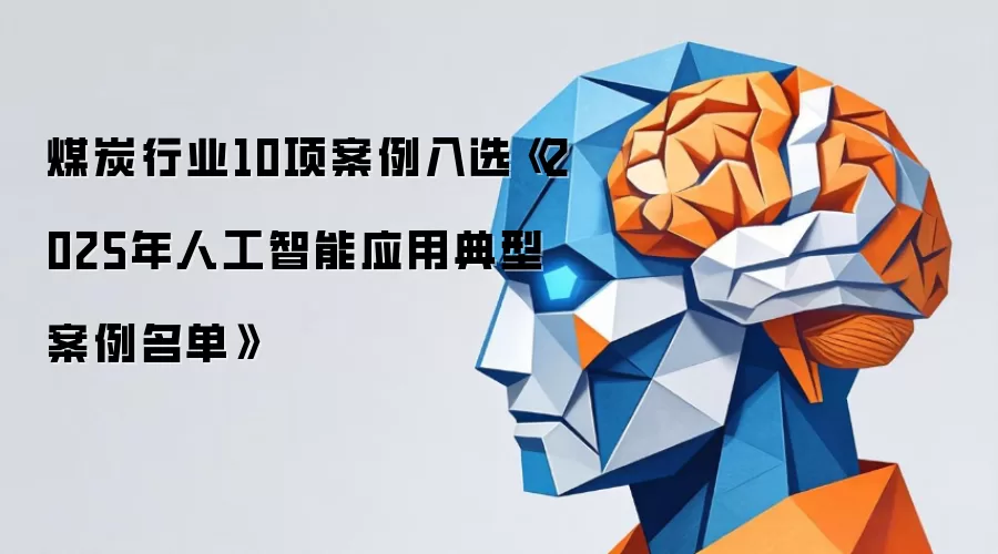 煤炭行业十项案例入选《2025年人工智能应用典型案例名单》