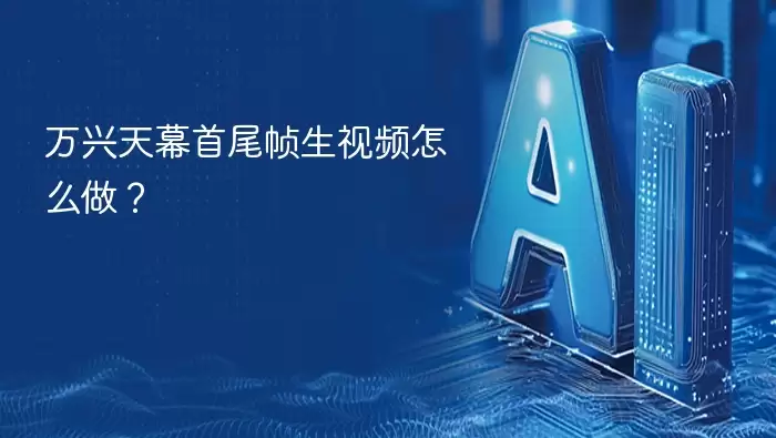 万兴天幕首尾帧生视频如何做？