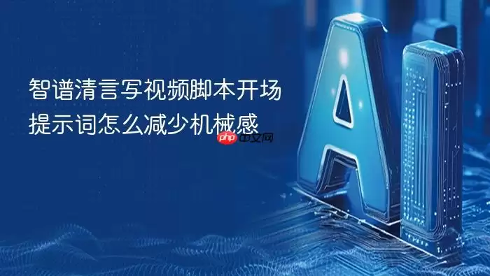 智谱清言写视频脚本开场提示词如何减少机械感