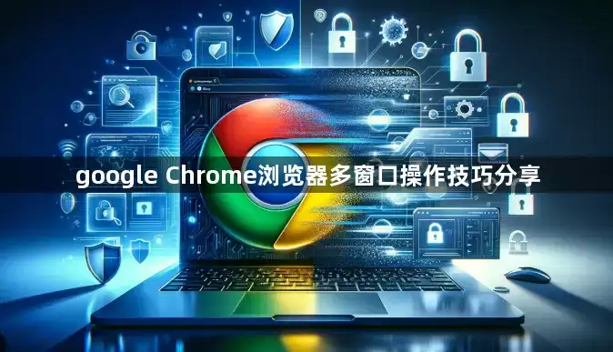 Google Chrome浏览器多窗口操作技巧分享