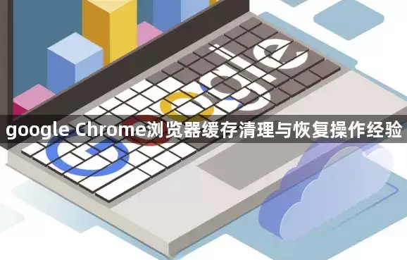 google Chrome浏览器缓存清理及恢复操作经验