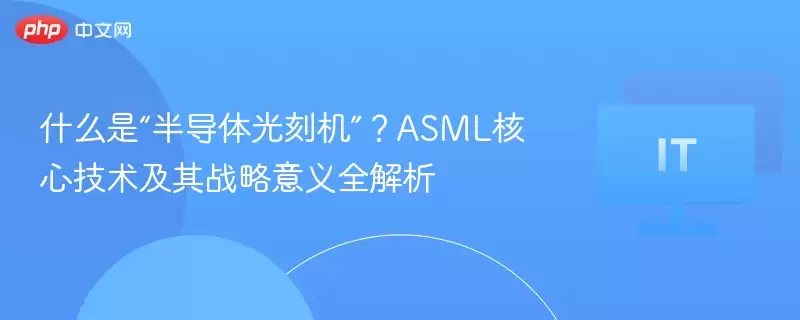 什么是半导体光刻机：ASML核心技术及其战略意义全解析