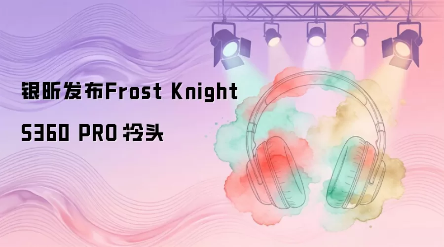 银昕推出Frost Knight S360 PRO：冷头