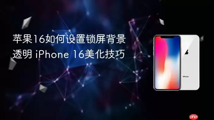 苹果16怎么设置锁屏背景透明 iPhone 16美化技巧