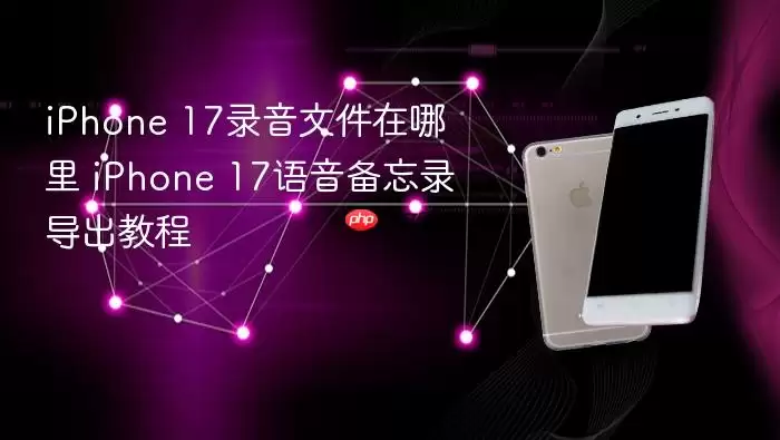 iPhone 17录音文件位置 iPhone 17语音备忘录导出步骤