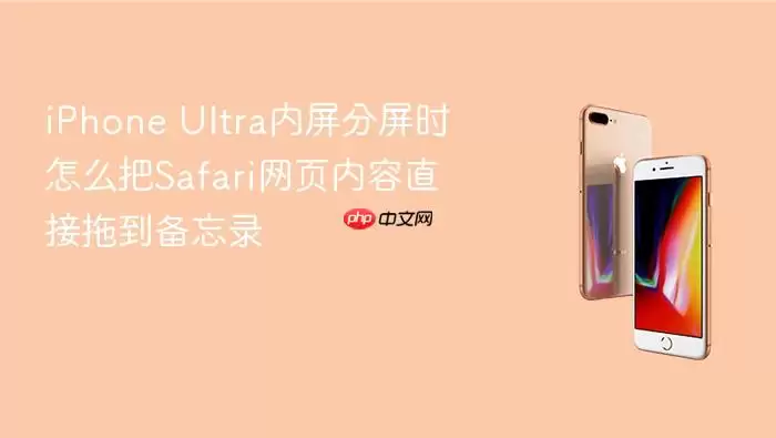 iPhone Ultra内屏分屏时怎么把Safari网页内容直接拖拽到备忘录
