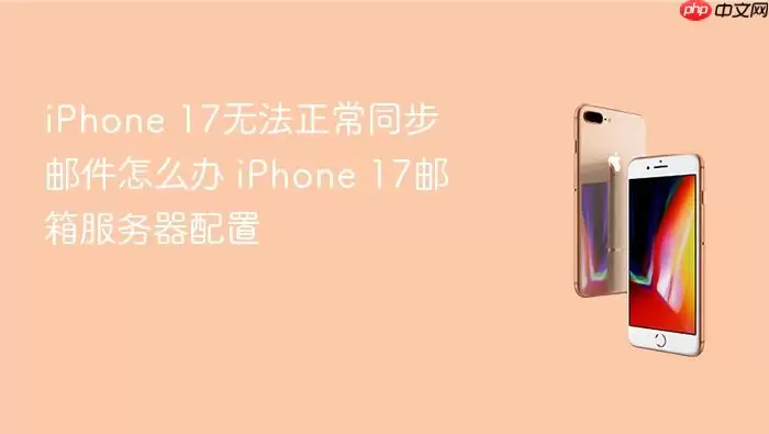 iPhone 17无法正常同步邮件如何解决 iPhone 17邮箱服务器配置