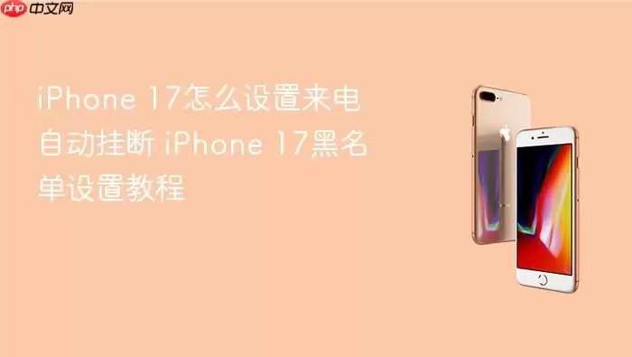 iPhone 17如何设置来电自动挂断 iPhone 17黑名单设置教程
