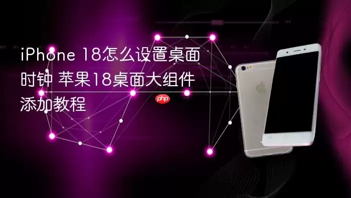 iPhone 18怎么设置桌面时钟 苹果18桌面大组件添加教程
