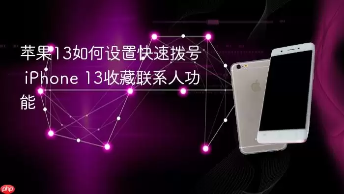 苹果13怎样设置快速拨号 iPhone 13收藏联系人功能