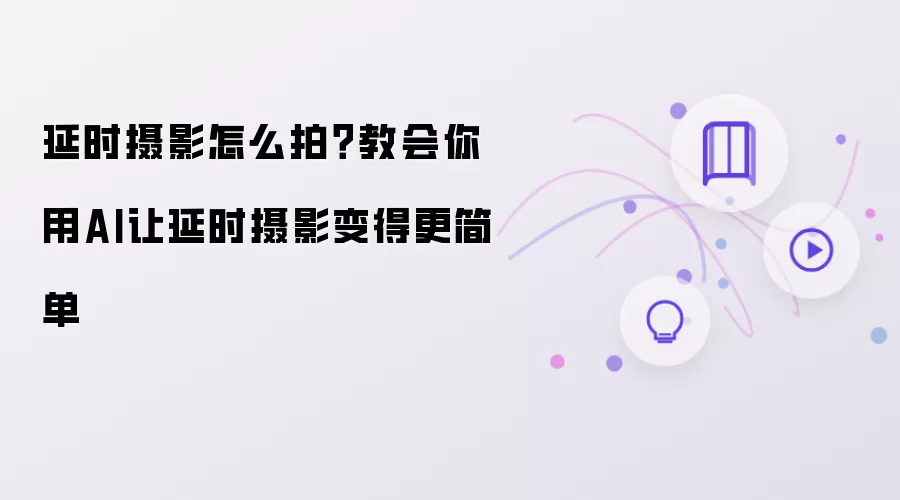延时摄影怎么拍？用AI教会你让延时摄影变得更简单
