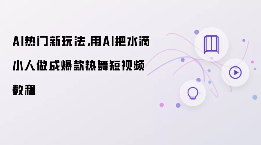 AI热门新玩法：用AI把水滴小人做成爆款热舞短视频教程