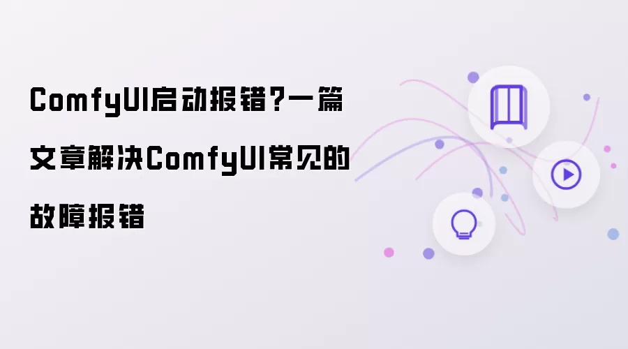 ComfyUI启动报错 一篇文章解决ComfyUI常见故障报错