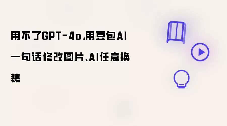 用不了GPT-4o:用豆包AI一句话修改图片 AI任意换装