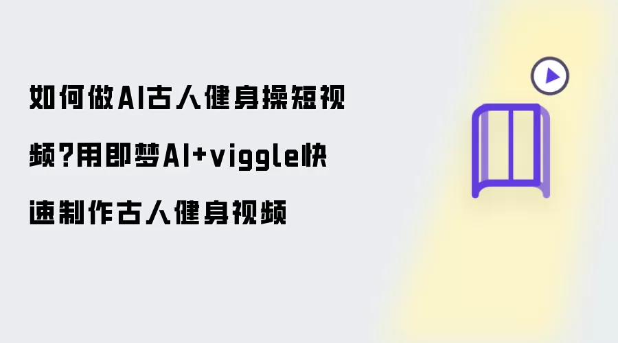 如何做AI古人健身操短视频？用即梦AI+viggle快速制作古人健身视频