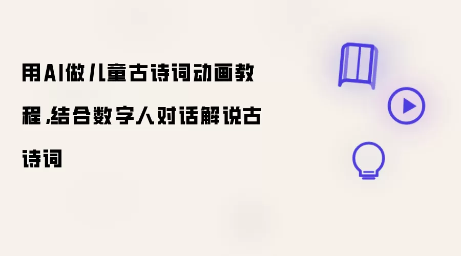 用AI做儿童古诗词动画教程：结合数字人对话解说古诗词
