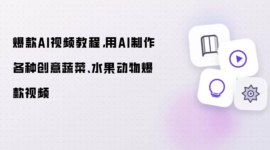 爆款AI视频教程：用AI制作各种创意蔬菜水果动物爆款视频