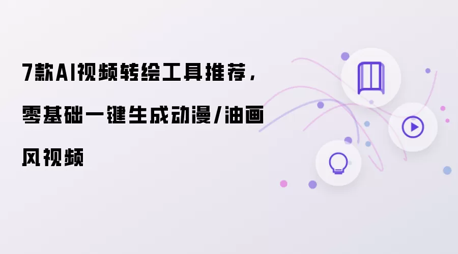 7款AI视频转绘工具推荐:零基础一键生成动漫或油画风视频