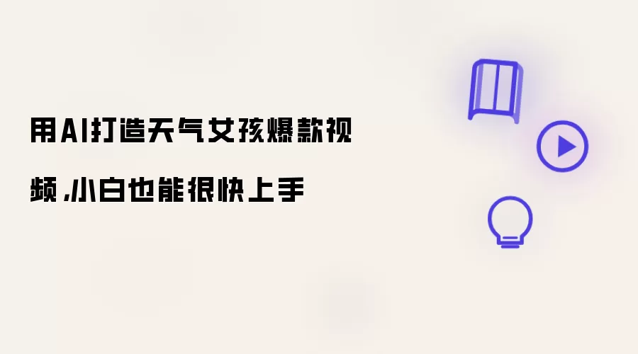用AI打造天气女孩爆款视频：小白也能很快上手