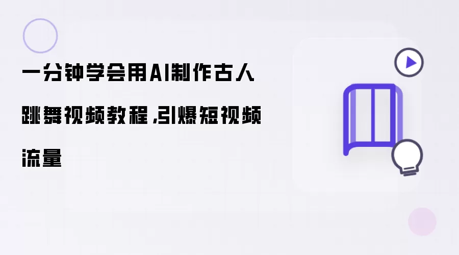 一分钟学会用AI制作古人跳舞视频教程：引爆短视频流量