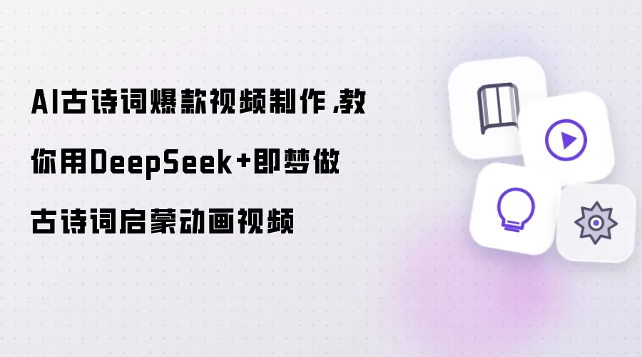 AI古诗词爆款视频制作：教你用DeepSeek+即梦做古诗词启蒙动画视频
