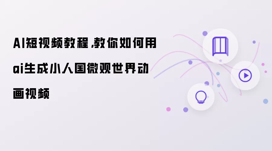 AI短视频教程:教你如何用ai生成小人国微观世界动画视频