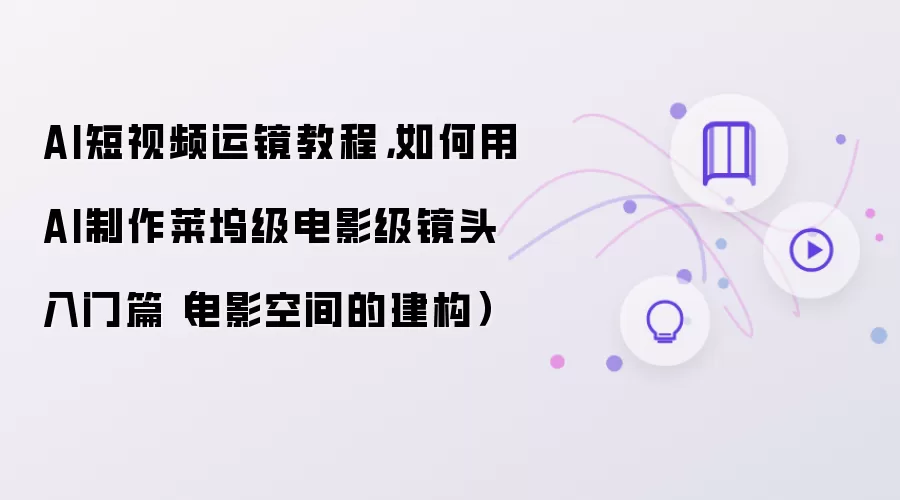 AI短视频运镜教程:如何用AI制作莱坞级电影级镜头入门篇(电影空间的建构)