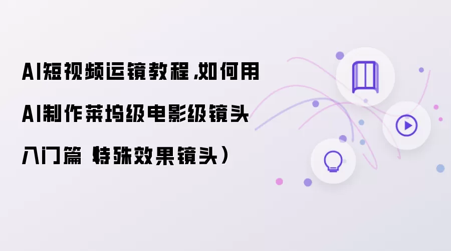 AI短视频运镜教程:如何用AI制作莱坞级电影级镜头入门篇:特殊效果镜头